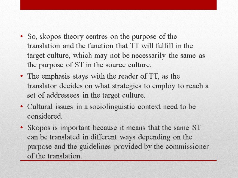 So, skopos theory centres on the purpose of the translation and the function that